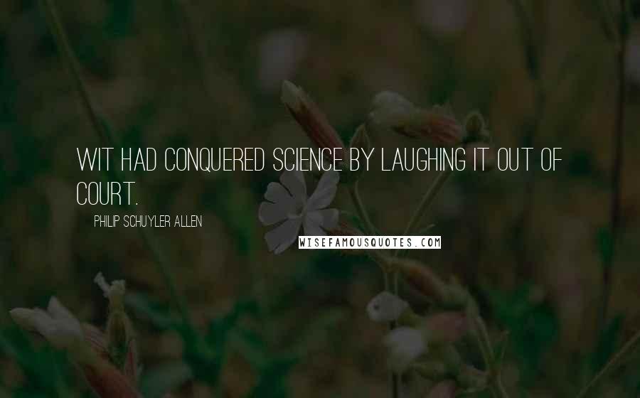 Philip Schuyler Allen Quotes: Wit had conquered science by laughing it out of court.
