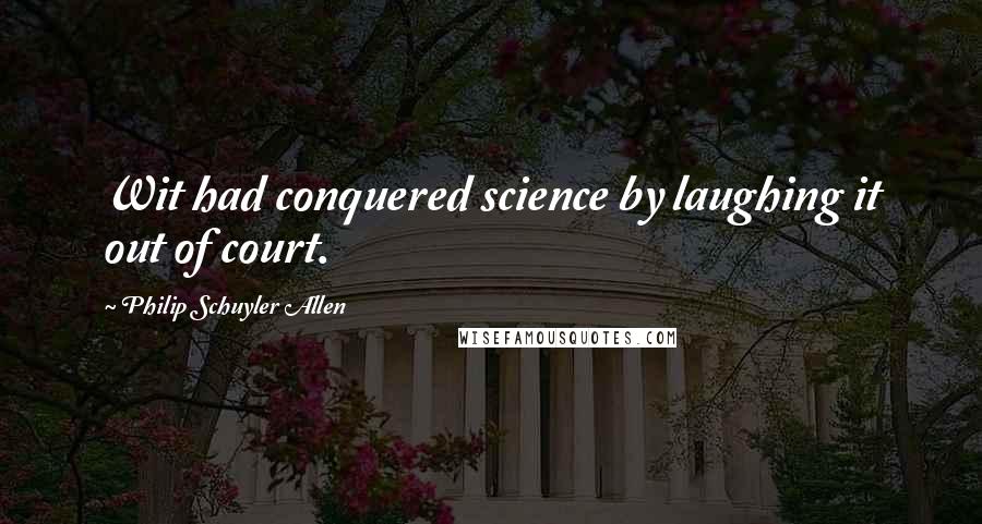 Philip Schuyler Allen Quotes: Wit had conquered science by laughing it out of court.