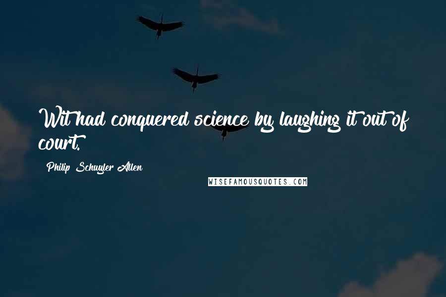Philip Schuyler Allen Quotes: Wit had conquered science by laughing it out of court.
