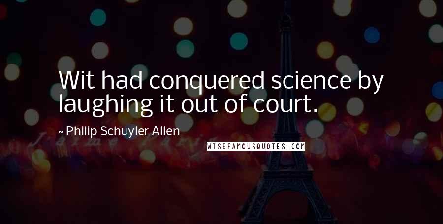 Philip Schuyler Allen Quotes: Wit had conquered science by laughing it out of court.