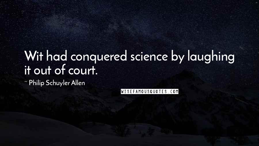 Philip Schuyler Allen Quotes: Wit had conquered science by laughing it out of court.