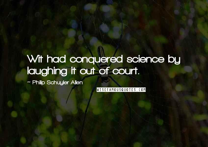 Philip Schuyler Allen Quotes: Wit had conquered science by laughing it out of court.