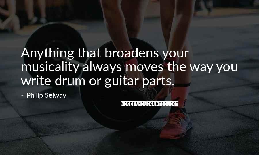 Philip Selway Quotes: Anything that broadens your musicality always moves the way you write drum or guitar parts.