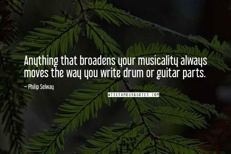 Philip Selway Quotes: Anything that broadens your musicality always moves the way you write drum or guitar parts.