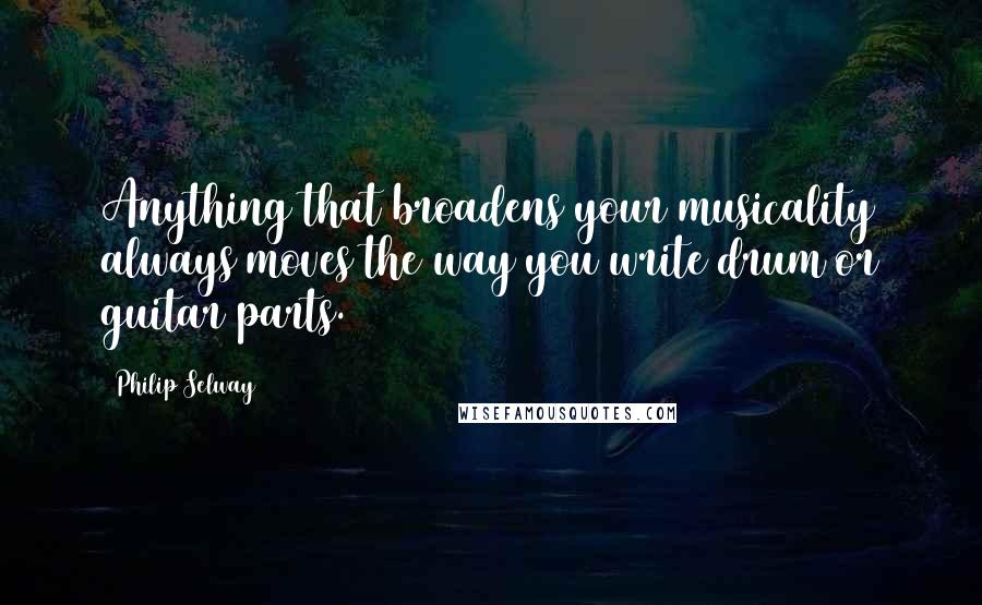 Philip Selway Quotes: Anything that broadens your musicality always moves the way you write drum or guitar parts.