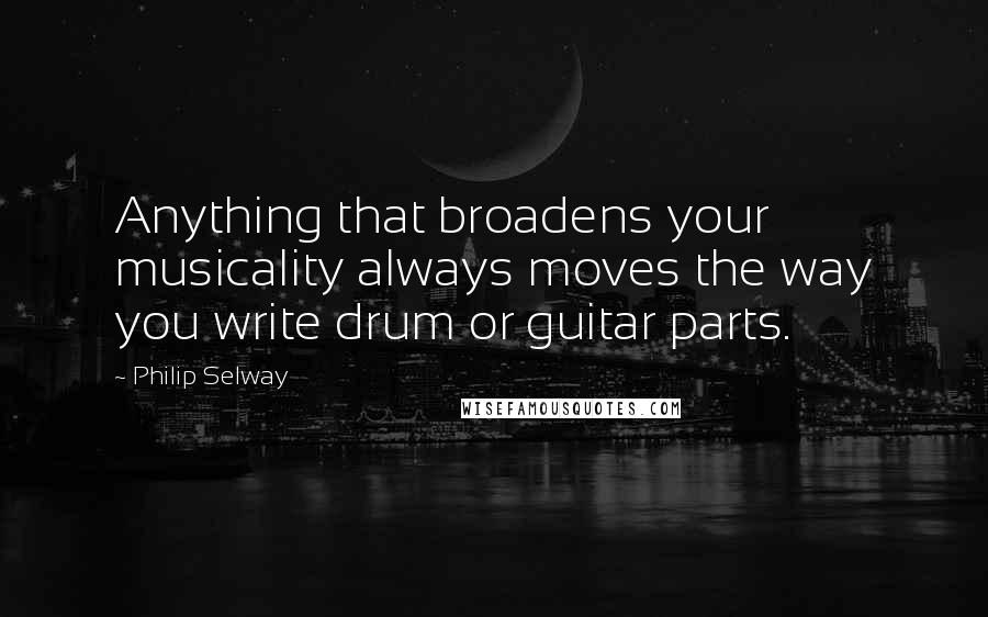 Philip Selway Quotes: Anything that broadens your musicality always moves the way you write drum or guitar parts.