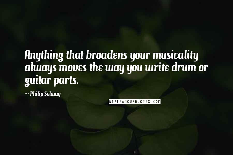 Philip Selway Quotes: Anything that broadens your musicality always moves the way you write drum or guitar parts.
