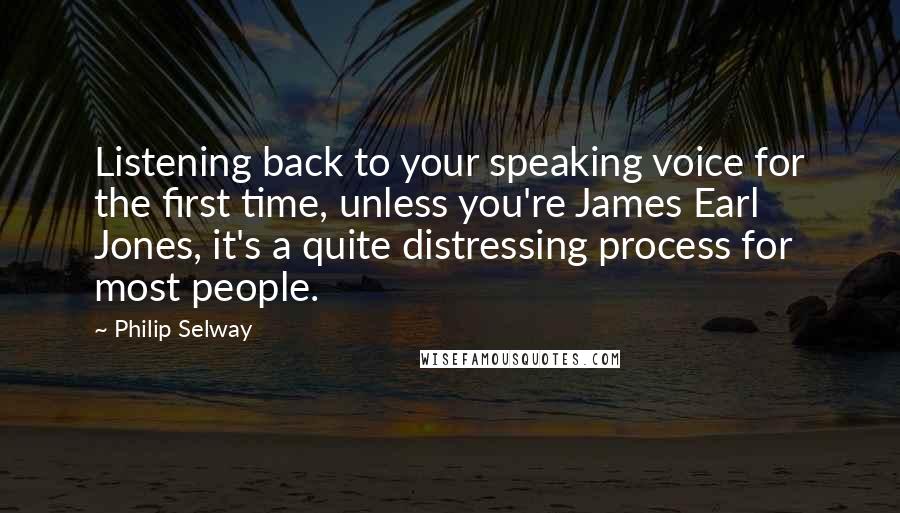 Philip Selway Quotes: Listening back to your speaking voice for the first time, unless you're James Earl Jones, it's a quite distressing process for most people.