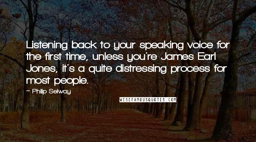 Philip Selway Quotes: Listening back to your speaking voice for the first time, unless you're James Earl Jones, it's a quite distressing process for most people.