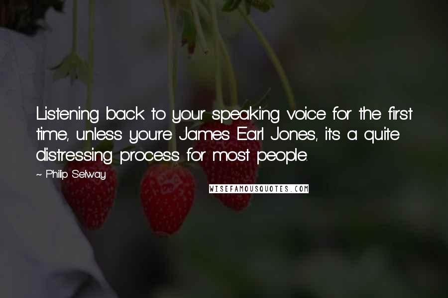 Philip Selway Quotes: Listening back to your speaking voice for the first time, unless you're James Earl Jones, it's a quite distressing process for most people.