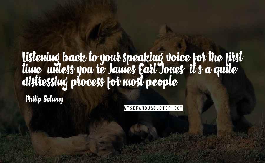 Philip Selway Quotes: Listening back to your speaking voice for the first time, unless you're James Earl Jones, it's a quite distressing process for most people.