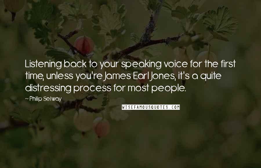 Philip Selway Quotes: Listening back to your speaking voice for the first time, unless you're James Earl Jones, it's a quite distressing process for most people.