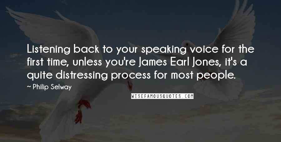 Philip Selway Quotes: Listening back to your speaking voice for the first time, unless you're James Earl Jones, it's a quite distressing process for most people.