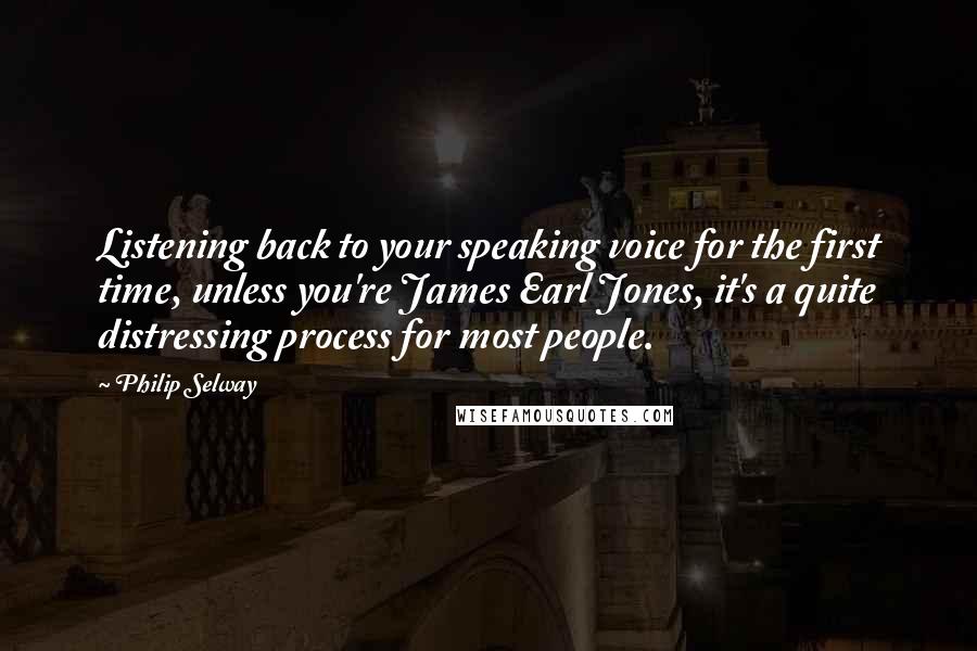 Philip Selway Quotes: Listening back to your speaking voice for the first time, unless you're James Earl Jones, it's a quite distressing process for most people.