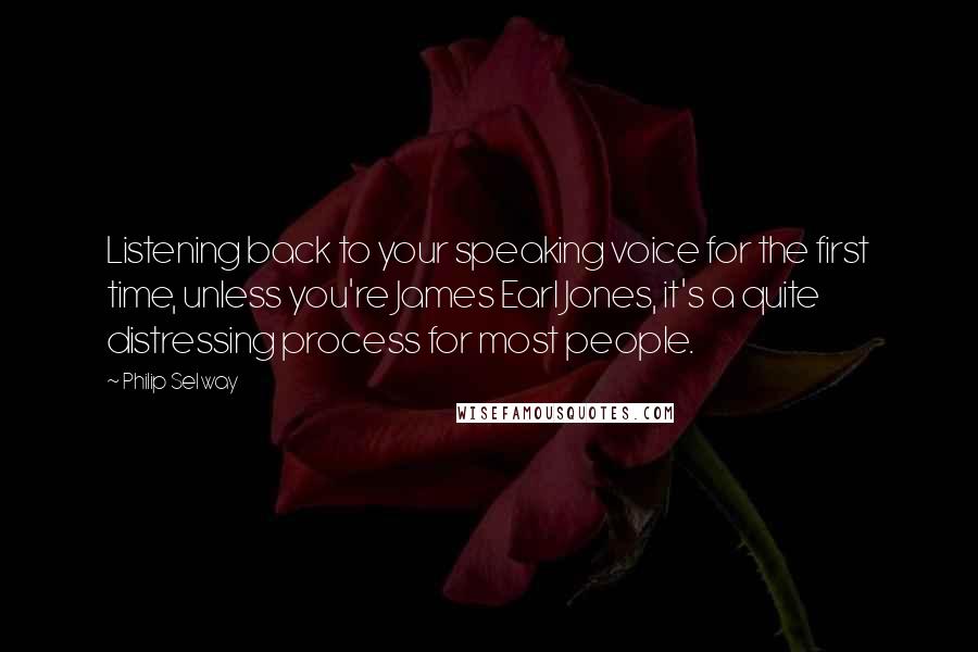 Philip Selway Quotes: Listening back to your speaking voice for the first time, unless you're James Earl Jones, it's a quite distressing process for most people.