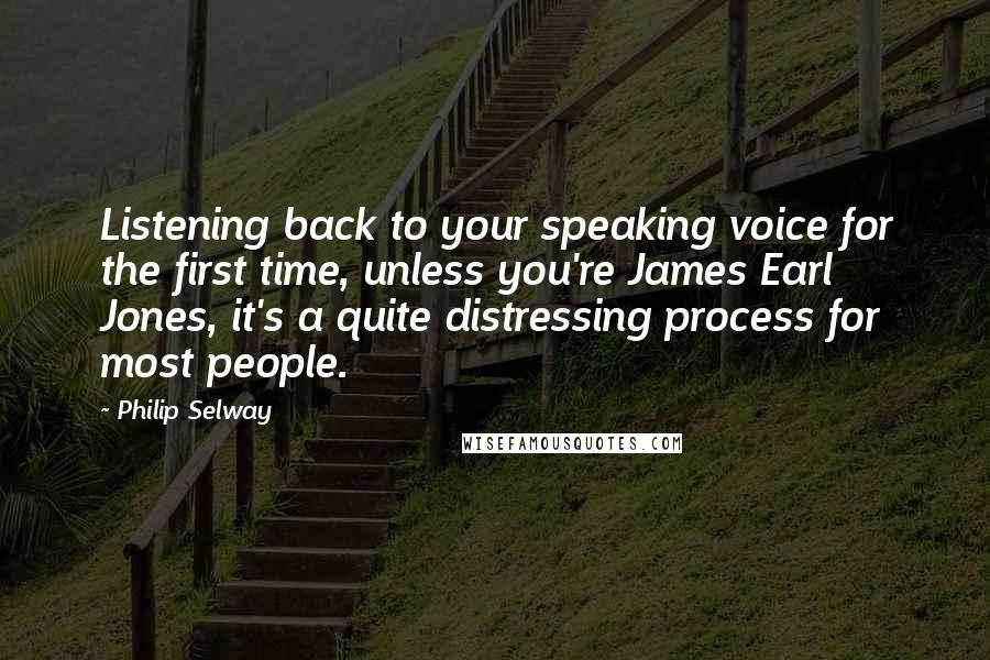 Philip Selway Quotes: Listening back to your speaking voice for the first time, unless you're James Earl Jones, it's a quite distressing process for most people.