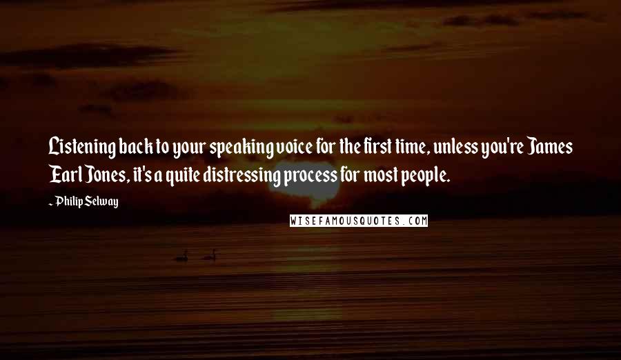 Philip Selway Quotes: Listening back to your speaking voice for the first time, unless you're James Earl Jones, it's a quite distressing process for most people.