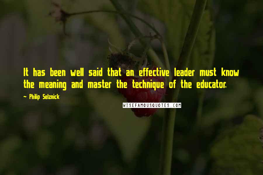 Philip Selznick Quotes: It has been well said that an effective leader must know the meaning and master the technique of the educator.