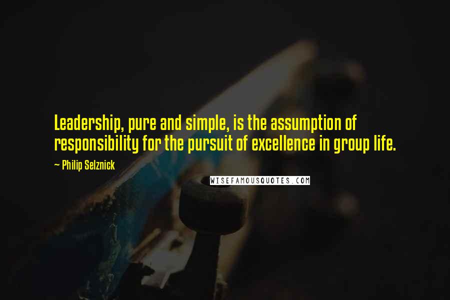 Philip Selznick Quotes: Leadership, pure and simple, is the assumption of responsibility for the pursuit of excellence in group life.