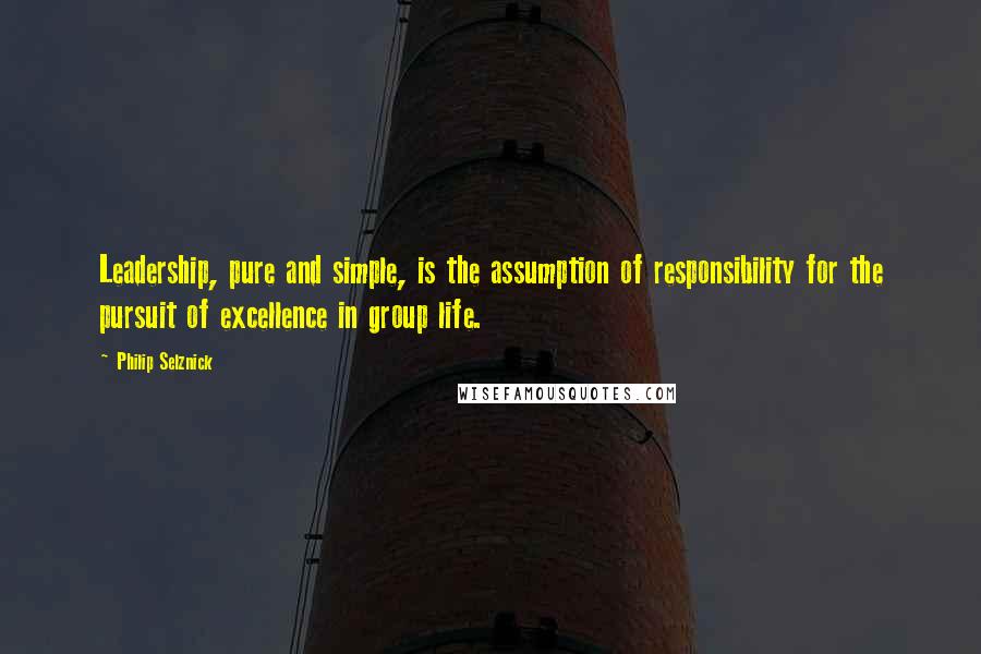 Philip Selznick Quotes: Leadership, pure and simple, is the assumption of responsibility for the pursuit of excellence in group life.