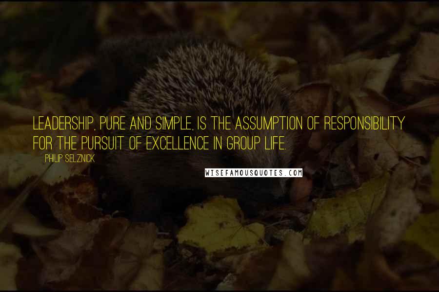 Philip Selznick Quotes: Leadership, pure and simple, is the assumption of responsibility for the pursuit of excellence in group life.