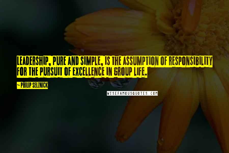 Philip Selznick Quotes: Leadership, pure and simple, is the assumption of responsibility for the pursuit of excellence in group life.