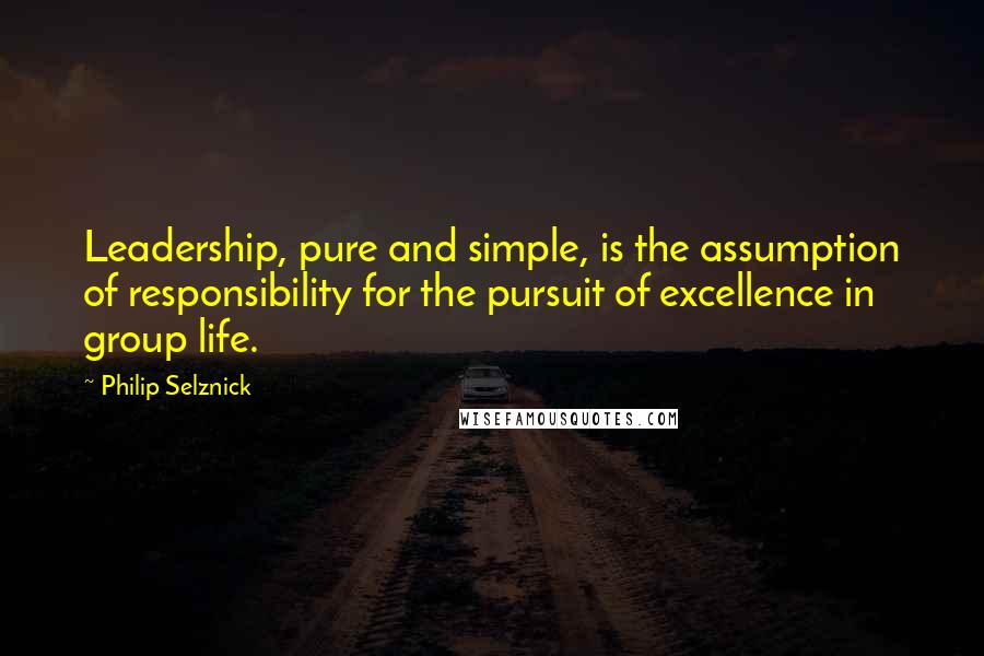 Philip Selznick Quotes: Leadership, pure and simple, is the assumption of responsibility for the pursuit of excellence in group life.