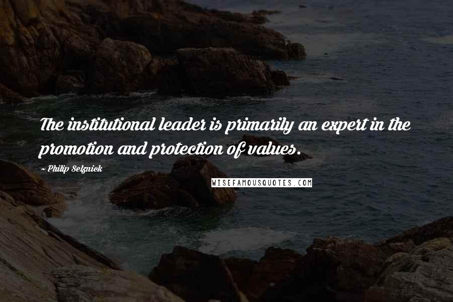 Philip Selznick Quotes: The institutional leader is primarily an expert in the promotion and protection of values.