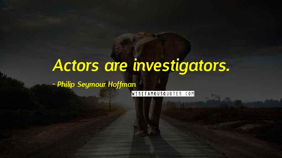 Philip Seymour Hoffman Quotes: Actors are investigators.
