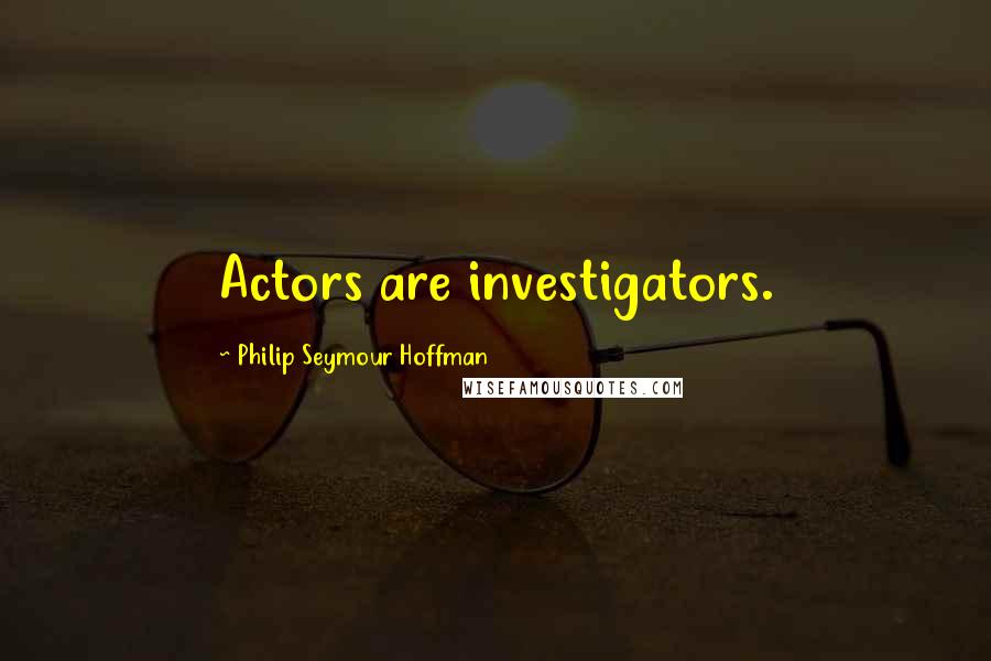 Philip Seymour Hoffman Quotes: Actors are investigators.