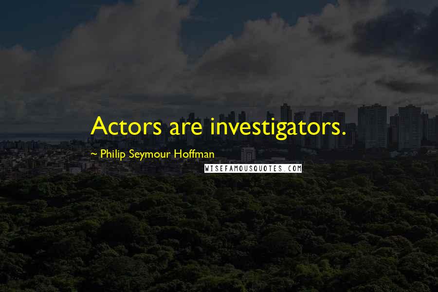 Philip Seymour Hoffman Quotes: Actors are investigators.