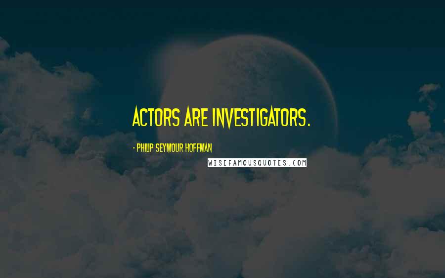 Philip Seymour Hoffman Quotes: Actors are investigators.