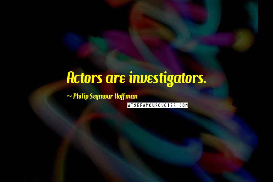 Philip Seymour Hoffman Quotes: Actors are investigators.