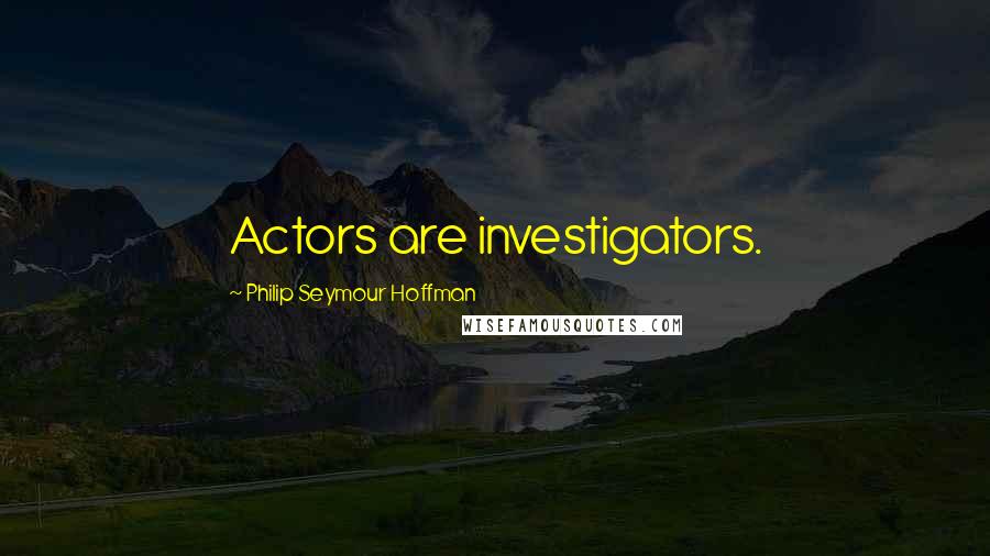 Philip Seymour Hoffman Quotes: Actors are investigators.