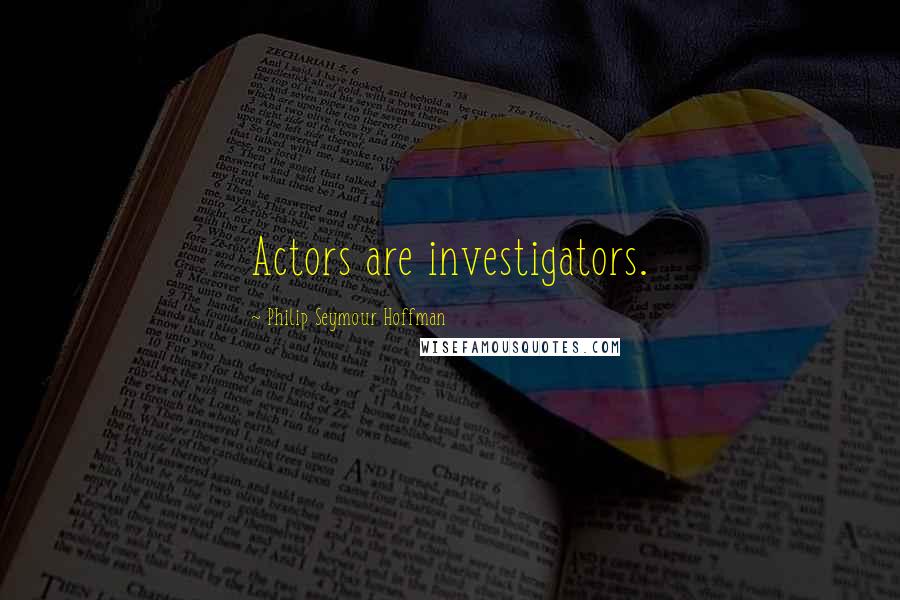 Philip Seymour Hoffman Quotes: Actors are investigators.