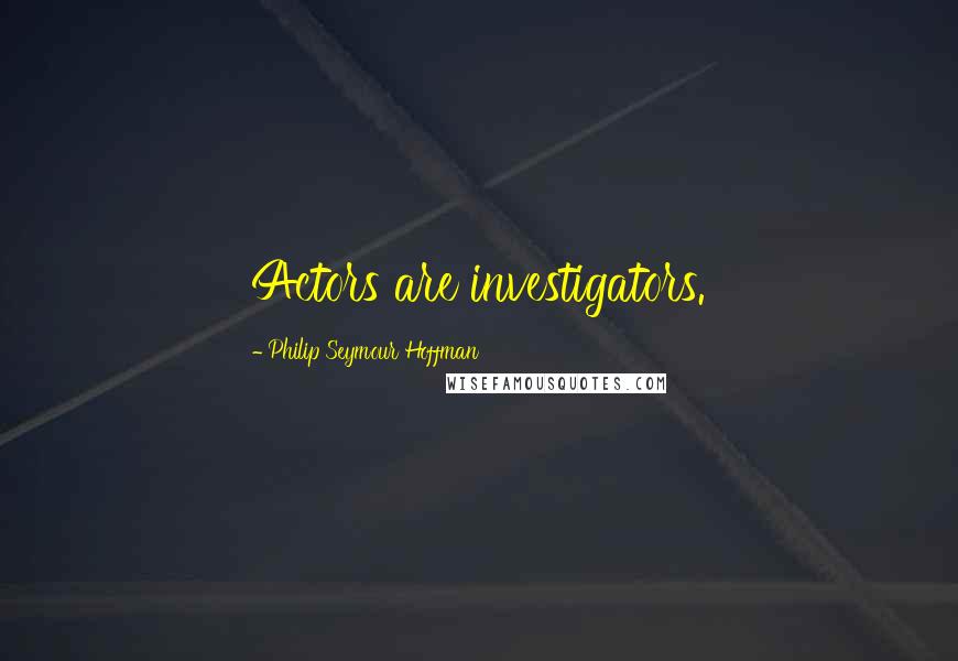 Philip Seymour Hoffman Quotes: Actors are investigators.