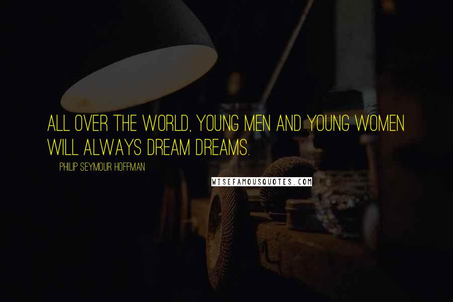 Philip Seymour Hoffman Quotes: All over the world, young men and young women will always dream dreams.