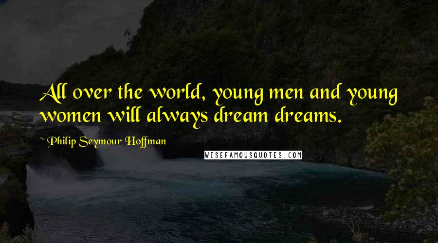 Philip Seymour Hoffman Quotes: All over the world, young men and young women will always dream dreams.