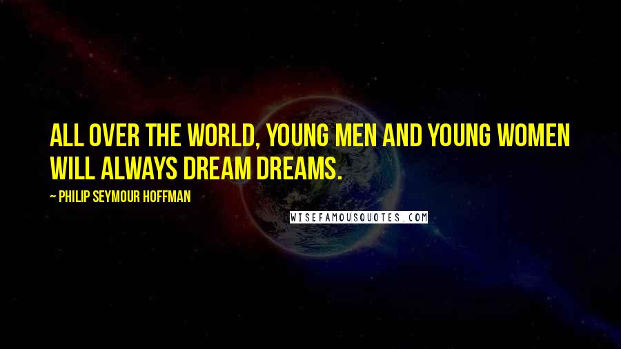 Philip Seymour Hoffman Quotes: All over the world, young men and young women will always dream dreams.