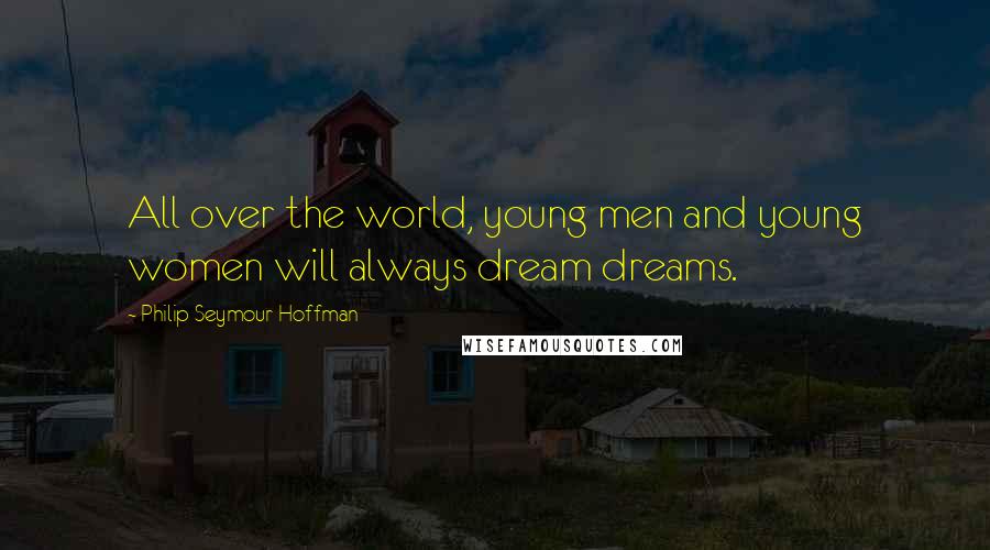 Philip Seymour Hoffman Quotes: All over the world, young men and young women will always dream dreams.