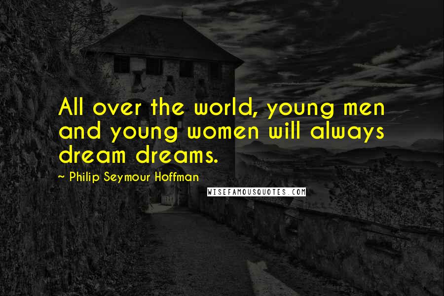 Philip Seymour Hoffman Quotes: All over the world, young men and young women will always dream dreams.