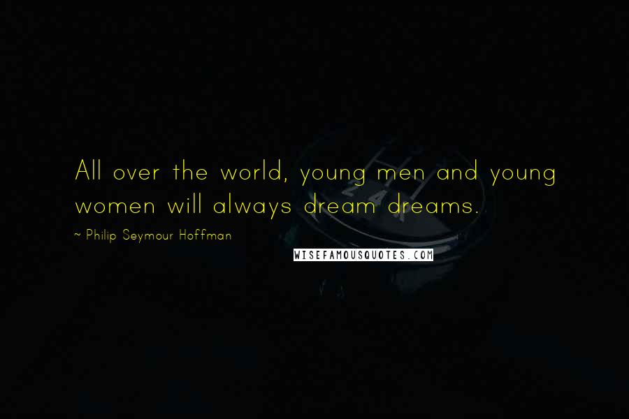 Philip Seymour Hoffman Quotes: All over the world, young men and young women will always dream dreams.