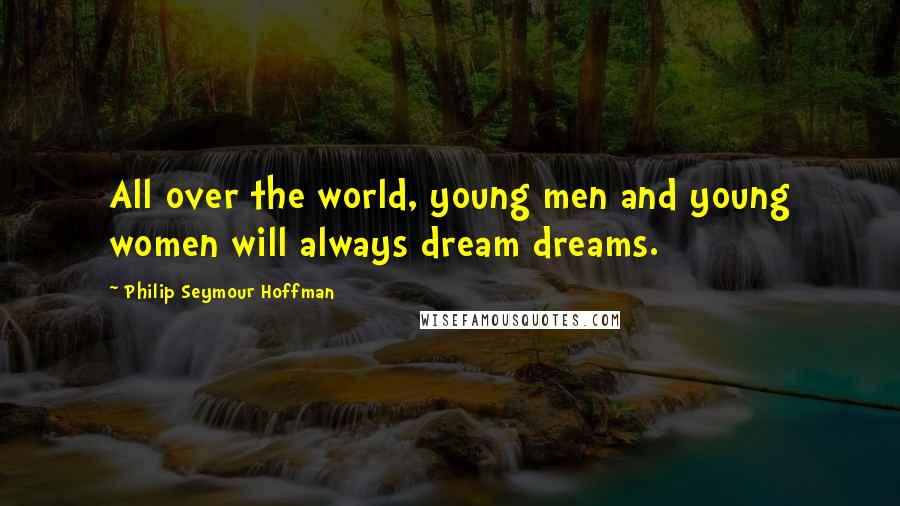 Philip Seymour Hoffman Quotes: All over the world, young men and young women will always dream dreams.