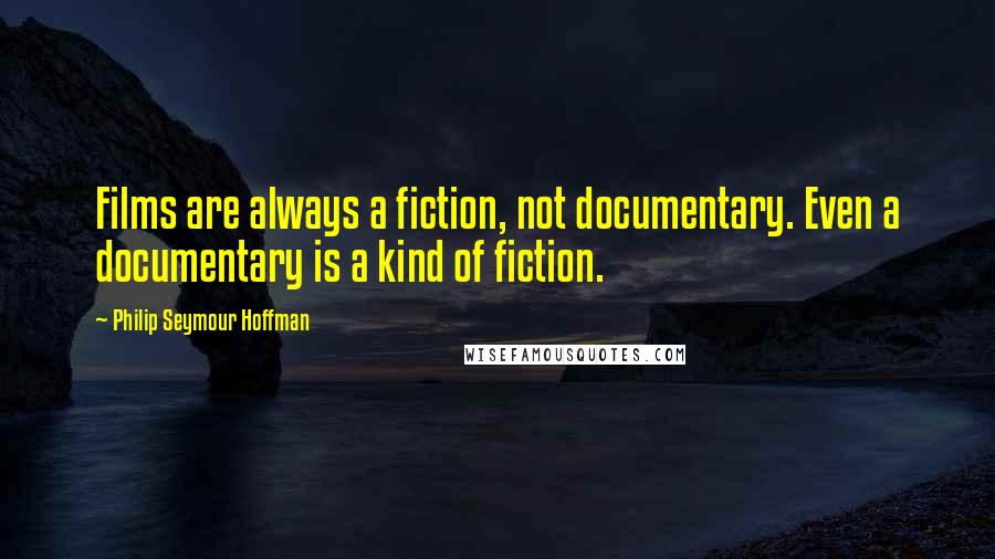 Philip Seymour Hoffman Quotes: Films are always a fiction, not documentary. Even a documentary is a kind of fiction.