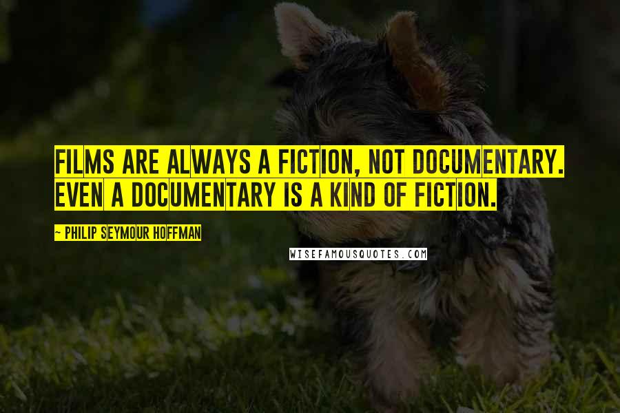 Philip Seymour Hoffman Quotes: Films are always a fiction, not documentary. Even a documentary is a kind of fiction.