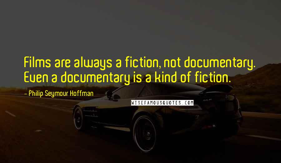 Philip Seymour Hoffman Quotes: Films are always a fiction, not documentary. Even a documentary is a kind of fiction.