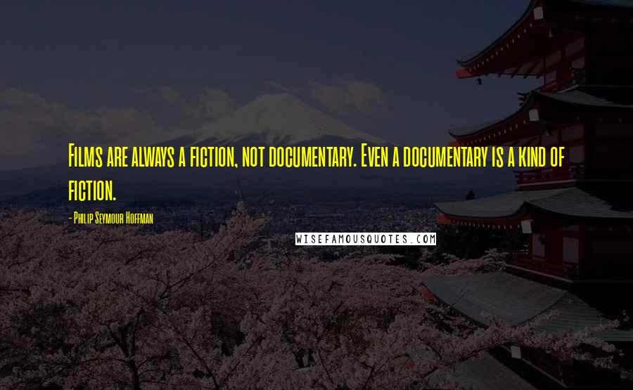 Philip Seymour Hoffman Quotes: Films are always a fiction, not documentary. Even a documentary is a kind of fiction.