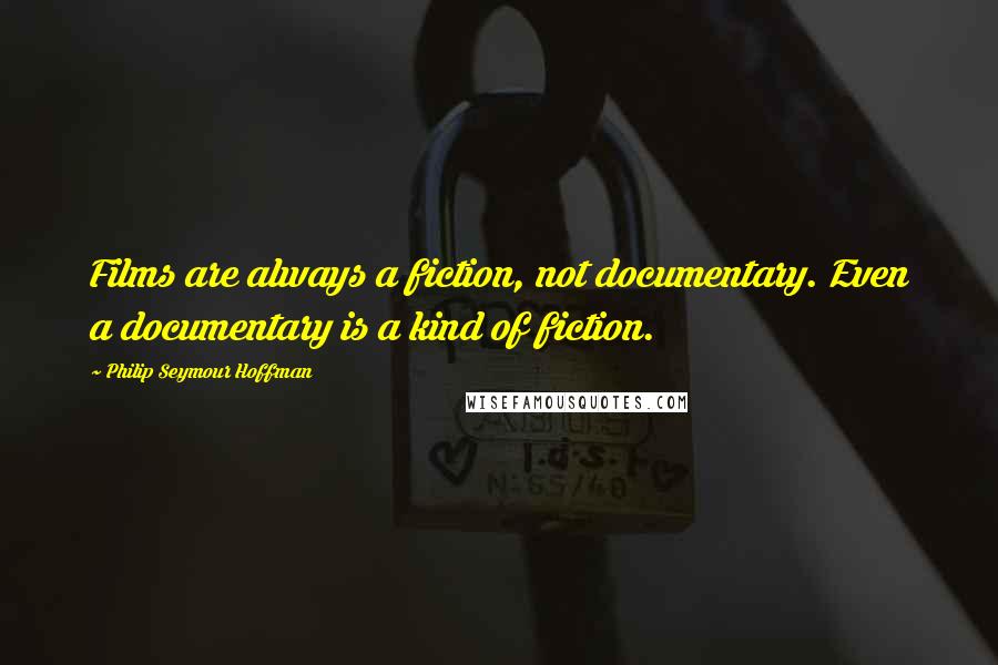 Philip Seymour Hoffman Quotes: Films are always a fiction, not documentary. Even a documentary is a kind of fiction.