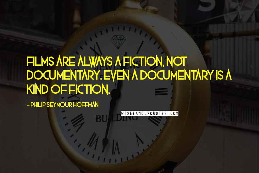 Philip Seymour Hoffman Quotes: Films are always a fiction, not documentary. Even a documentary is a kind of fiction.