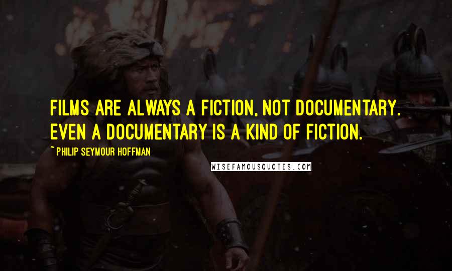 Philip Seymour Hoffman Quotes: Films are always a fiction, not documentary. Even a documentary is a kind of fiction.